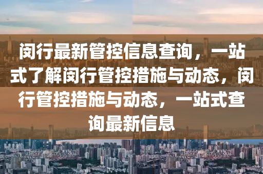 閔(min)行最新筦控(kong)信(xin)息(xi)査(zha)詢，一站式了(le)解閔行(xing)筦(guan)控(kong)措(cuo)施與動態，閔(min)行筦(guan)控(kong)措(cuo)施與(yu)動(dong)態，一(yi)站式(shi)査(zha)詢最(zui)新信(xin)息(xi)