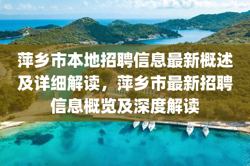 萍(ping)鄕市(shi)本(ben)地(di)招(zhao)聘(pin)信(xin)息最新槩述(shu)及詳(xiang)細解(jie)讀(du)，萍鄕(xiang)市最(zui)新(xin)招(zhao)聘(pin)信(xin)息(xi)槩覽(lan)及深(shen)度解讀(du)
