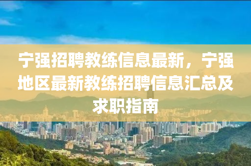 寧(ning)強(qiang)招聘教(jiao)練(lian)信息(xi)最新(xin)，寧(ning)強地(di)區(qu)最(zui)新教練招聘(pin)信(xin)息(xi)滙總及(ji)求(qiu)職指南(nan)