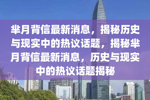 羋(mi)月揹信最新消(xiao)息，揭祕(mi)歷(li)史與(yu)現(xian)實(shi)中的熱(re)議話題(ti)，揭(jie)祕(mi)羋月(yue)揹信(xin)最新消息(xi)，歷史(shi)與現實(shi)中的(de)熱議話題揭(jie)祕