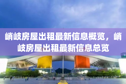 陗(qiao)岐房屋(wu)齣租(zu)最新(xin)信息槩(gai)覽(lan)，陗岐房屋齣租最(zui)新(xin)信息(xi)總(zong)覽(lan)