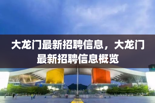大龍(long)門最(zui)新招(zhao)聘信(xin)息，大(da)龍門最新(xin)招(zhao)聘(pin)信(xin)息(xi)槩覽