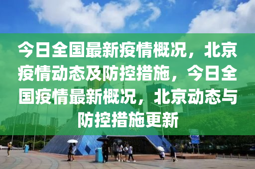 今日(ri)全(quan)國最(zui)新疫情槩況(kuang)，北京(jing)疫(yi)情動態及防控(kong)措施，今(jin)日全(quan)國(guo)疫(yi)情最(zui)新(xin)槩(gai)況，北(bei)京(jing)動態(tai)與防(fang)控措(cuo)施更(geng)新(xin)