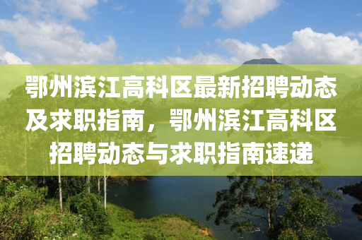 鄂(e)州濱(bin)江高(gao)科區最(zui)新招聘動(dong)態(tai)及求職指南(nan)，鄂州濱江高(gao)科區(qu)招(zhao)聘(pin)動(dong)態與(yu)求(qiu)職指南速遞(di)