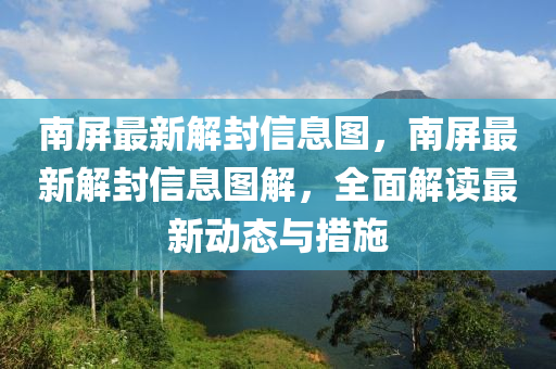 南屏最新解封信息圖，南屏最新解封信息(xi)圖(tu)解(jie)，全麵解讀最(zui)新動(dong)態(tai)與(yu)措(cuo)施
