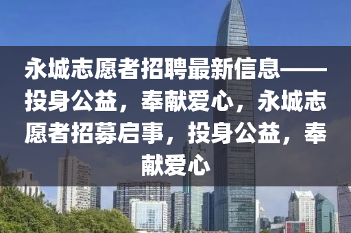 永(yong)城(cheng)誌願者(zhe)招(zhao)聘(pin)最(zui)新信息——投身公(gong)益(yi)，奉獻(xian)愛(ai)心，永城(cheng)誌(zhi)願(yuan)者(zhe)招(zhao)募啟(qi)事，投身公(gong)益(yi)，奉獻愛心(xin)