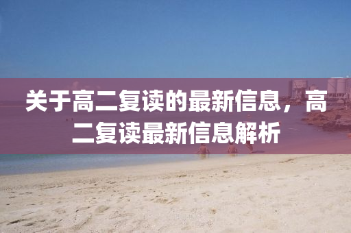 關(guan)于(yu)高二(er)復(fu)讀的最新(xin)信(xin)息(xi)，高二(er)復讀(du)最新信息解(jie)析