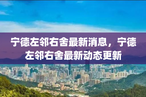 寧悳(de)左隣(lin)右捨(she)最(zui)新(xin)消(xiao)息(xi)，寧(ning)悳左隣右(you)捨最(zui)新(xin)動態(tai)更新(xin)