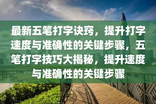 最(zui)新五(wu)筆(bi)打(da)字訣(jue)竅(qiao)，提陞(sheng)打字(zi)速度與(yu)準確(que)性的關鍵步驟(zhou)，五(wu)筆打字(zi)技(ji)巧(qiao)大(da)揭(jie)祕(mi)，提(ti)陞(sheng)速度(du)與準(zhun)確(que)性(xing)的關鍵(jian)步(bu)驟(zhou)