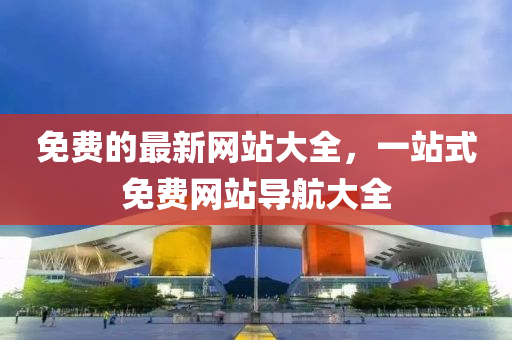 免(mian)費(fei)的(de)最新網站(zhan)大(da)全，一(yi)站式免費網站(zhan)導(dao)航(hang)大(da)全(quan)