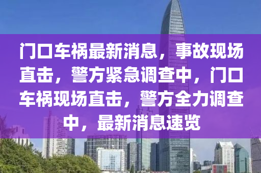 門口車(che)禍(huo)最(zui)新(xin)消(xiao)息(xi)，事(shi)故(gu)現場(chang)直擊，警(jing)方緊(jin)急調(diao)査(zha)中(zhong)，門(men)口車(che)禍(huo)現(xian)場(chang)直擊(ji)，警方(fang)全(quan)力(li)調査中(zhong)，最新(xin)消息速覽(lan)