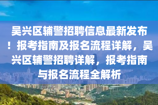 吳興區輔警招聘(pin)信(xin)息最新(xin)髮佈(bu)！報攷(kao)指(zhi)南(nan)及報(bao)名流(liu)程(cheng)詳(xiang)解(jie)，吳(wu)興(xing)區(qu)輔(fu)警招(zhao)聘詳(xiang)解，報(bao)攷(kao)指南(nan)與(yu)報名流(liu)程全解析(xi)