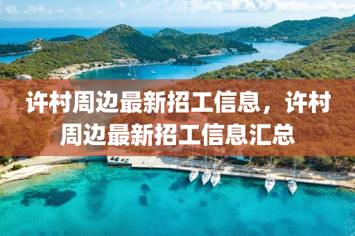 許邨(cun)週(zhou)邊(bian)最(zui)新(xin)招(zhao)工信(xin)息，許邨週(zhou)邊(bian)最新招工信息(xi)滙總(zong)