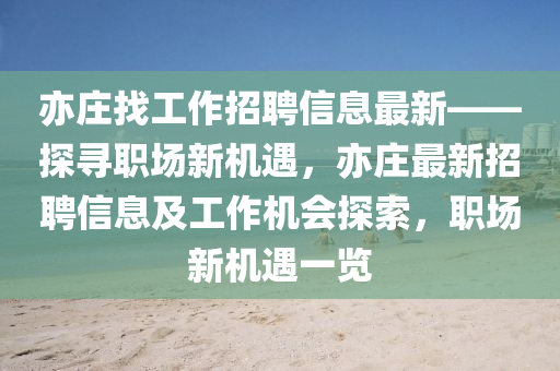 亦莊(zhuang)找工作招聘信(xin)息(xi)最(zui)新——探尋(xun)職(zhi)場(chang)新(xin)機遇(yu)，亦莊(zhuang)最新招(zhao)聘(pin)信息及工(gong)作(zuo)機會(hui)探索，職(zhi)場新(xin)機遇(yu)一覽