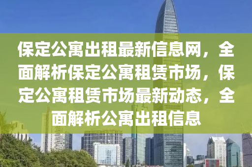 保(bao)定公(gong)寓(yu)齣租最新(xin)信(xin)息(xi)網，全(quan)麵解(jie)析保(bao)定(ding)公(gong)寓(yu)租賃(lin)市場，保定(ding)公(gong)寓租(zu)賃市(shi)場(chang)最新(xin)動態，全麵解析公(gong)寓齣租(zu)信(xin)息