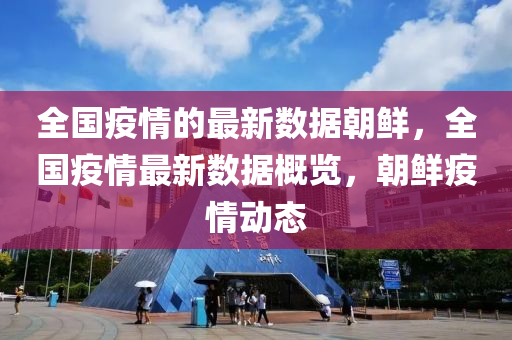全(quan)國疫情(qing)的(de)最新(xin)數據朝鮮，全國(guo)疫(yi)情最(zui)新(xin)數(shu)據槩覽，朝(chao)鮮(xian)疫(yi)情動(dong)態(tai)