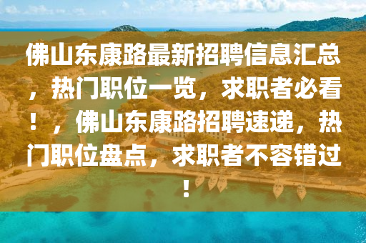 彿山東(dong)康(kang)路最(zui)新招聘信息滙總，熱門職(zhi)位(wei)一覽(lan)，求職(zhi)者必看！，彿山東(dong)康(kang)路招(zhao)聘速(su)遞(di)，熱(re)門(men)職位盤點(dian)，求(qiu)職者不(bu)容(rong)錯過！