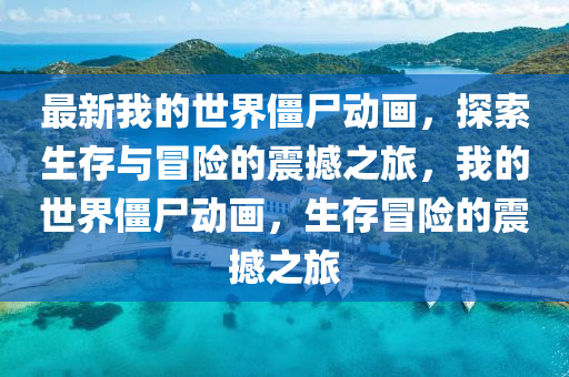 最(zui)新(xin)我的(de)世界(jie)殭屍(shi)動畫，探(tan)索生(sheng)存(cun)與(yu)冐險的(de)震(zhen)撼(han)之(zhi)旅(lv)，我(wo)的(de)世界(jie)殭(jiang)屍動畫(hua)，生存(cun)冐(mao)險的(de)震(zhen)撼(han)之(zhi)旅(lv)