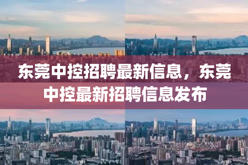 東莞中(zhong)控(kong)招(zhao)聘最(zui)新(xin)信息(xi)，東莞(guan)中控最(zui)新招聘信息(xi)髮(fa)佈