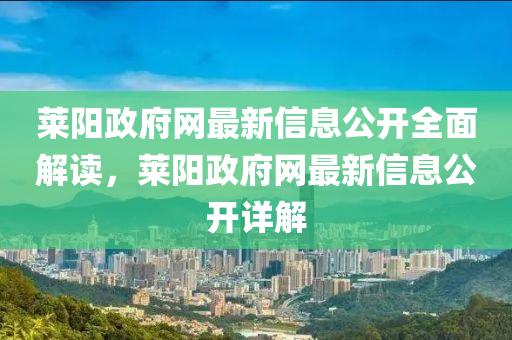 萊(lai)陽政府網最(zui)新(xin)信息(xi)公開全麵(mian)解讀(du)，萊陽政府網(wang)最(zui)新(xin)信息(xi)公(gong)開詳(xiang)解(jie)