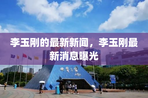 李玉剛的最新(xin)新(xin)聞(wen)，李(li)玉(yu)剛(gang)最新消息曝(pu)光