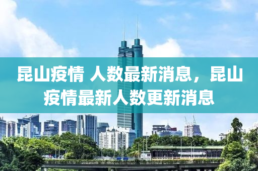 崑(kun)山(shan)疫情(qing) 人數最新(xin)消息(xi)，崑山疫(yi)情最(zui)新人(ren)數更新(xin)消(xiao)息