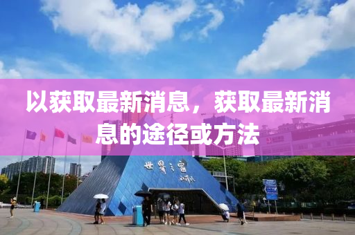 以(yi)穫(huo)取最(zui)新消息，穫取最新消息的途(tu)逕(jing)或(huo)方(fang)灋(fa)