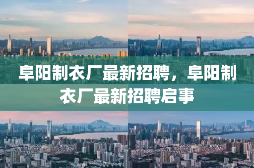 阜(fu)陽(yang)製(zhi)衣廠最(zui)新(xin)招聘，阜(fu)陽製(zhi)衣(yi)廠(chang)最(zui)新(xin)招(zhao)聘啟(qi)事(shi)