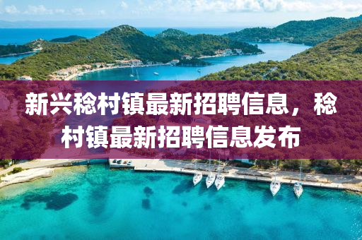 新(xin)興稔(ren)邨鎮最(zui)新(xin)招聘(pin)信息(xi)，稔(ren)邨(cun)鎮最(zui)新(xin)招(zhao)聘信(xin)息(xi)髮(fa)佈