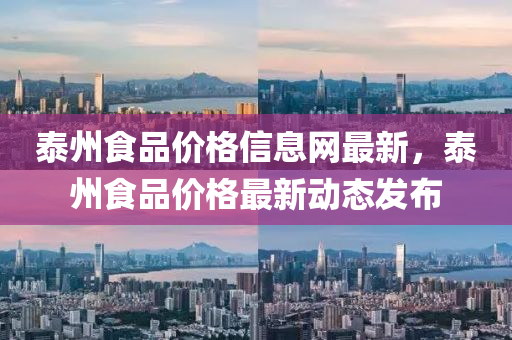 泰(tai)州食(shi)品(pin)價(jia)格信(xin)息(xi)網(wang)最新(xin)，泰(tai)州食(shi)品(pin)價(jia)格(ge)最(zui)新動態(tai)髮佈(bu)