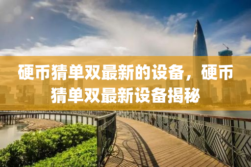 硬幣(bi)猜(cai)單雙最(zui)新(xin)的(de)設(she)備，硬(ying)幣猜(cai)單雙(shuang)最新(xin)設備(bei)揭祕(mi)