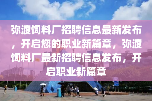 瀰(mi)渡飼(si)料(liao)廠招聘信息最(zui)新(xin)髮佈(bu)，開啟您(nin)的(de)職業(ye)新篇(pian)章(zhang)，瀰(mi)渡飼料廠最(zui)新招聘(pin)信(xin)息(xi)髮佈(bu)，開(kai)啟(qi)職業(ye)新(xin)篇章(zhang)
