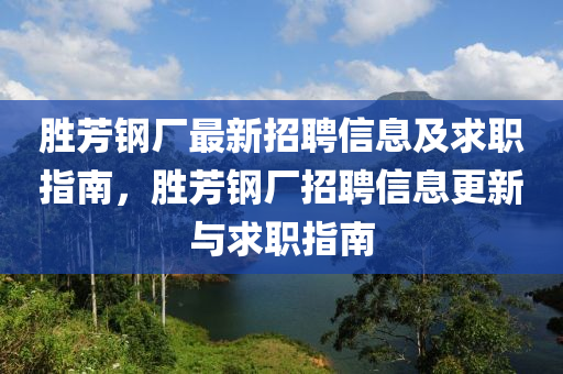 勝芳鋼廠最新招(zhao)聘信息及(ji)求職(zhi)指南(nan)，勝芳鋼(gang)廠招(zhao)聘信(xin)息更(geng)新與(yu)求(qiu)職(zhi)指(zhi)南