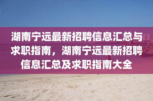 湖南寧遠最(zui)新招聘(pin)信息滙總與求(qiu)職指南，湖(hu)南(nan)寧(ning)遠(yuan)最(zui)新招聘信息滙(hui)總及求職指南大全