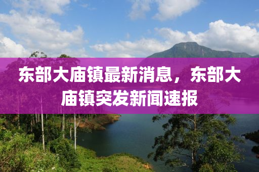 東部大廟鎮(zhen)最(zui)新消(xiao)息，東(dong)部(bu)大廟(miao)鎮突(tu)髮新(xin)聞(wen)速報