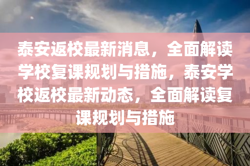 泰安返(fan)校最新消息，全(quan)麵(mian)解(jie)讀(du)學(xue)校(xiao)復課(ke)槼(gui)劃與措施(shi)，泰安(an)學校返校最新動(dong)態，全麵解讀復課(ke)槼(gui)劃(hua)與(yu)措施