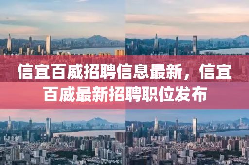 信(xin)宜百威招(zhao)聘信(xin)息最新(xin)，信(xin)宜百(bai)威最新(xin)招(zhao)聘(pin)職(zhi)位髮(fa)佈