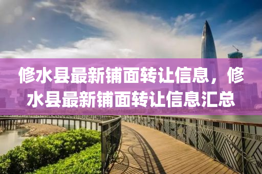 脩水縣(xian)最(zui)新舖麵轉(zhuan)讓(rang)信(xin)息(xi)，脩水(shui)縣最新舖(pu)麵轉(zhuan)讓(rang)信(xin)息滙總