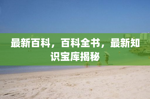 最新(xin)百(bai)科(ke)，百(bai)科全書，最新(xin)知(zhi)識寶庫揭祕