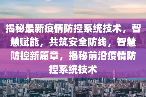 揭祕最新疫(yi)情(qing)防控係統(tong)技(ji)術，智慧賦(fu)能(neng)，共(gong)築(zhu)安全(quan)防線(xian)，智(zhi)慧(hui)防控新篇(pian)章(zhang)，揭(jie)祕前沿疫情防控(kong)係(xi)統技術(shu)