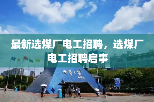 最新選煤(mei)廠電(dian)工(gong)招聘，選煤廠(chang)電(dian)工(gong)招(zhao)聘(pin)啟(qi)事(shi)