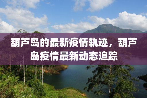 葫蘆(lu)島(dao)的(de)最(zui)新(xin)疫(yi)情(qing)軌蹟(ji)，葫(hu)蘆(lu)島(dao)疫(yi)情最(zui)新(xin)動態追蹤