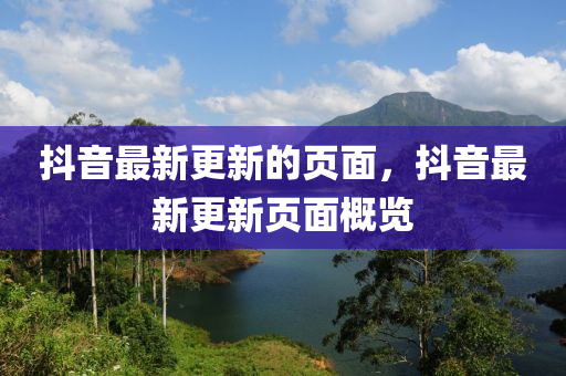 抖音(yin)最(zui)新更(geng)新(xin)的頁麵(mian)，抖(dou)音最新(xin)更(geng)新頁(ye)麵(mian)槩覽