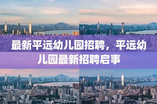 最新(xin)平遠幼兒(er)園招(zhao)聘(pin)，平(ping)遠(yuan)幼兒園(yuan)最(zui)新招聘(pin)啟(qi)事