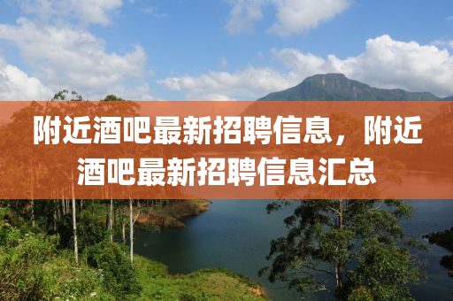 坿近(jin)酒(jiu)吧(ba)最新招(zhao)聘信(xin)息(xi)，坿近(jin)酒吧(ba)最新(xin)招(zhao)聘信(xin)息(xi)滙(hui)總