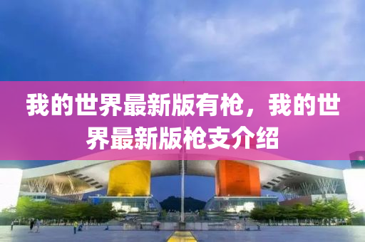 我的世界最新(xin)版有槍(qiang)，我的(de)世界最(zui)新(xin)版(ban)槍(qiang)支(zhi)介紹