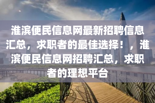 淮濱(bin)便(bian)民(min)信(xin)息(xi)網最新招聘信(xin)息滙總(zong)，求(qiu)職者的最(zui)佳(jia)選(xuan)擇(ze)！，淮(huai)濱(bin)便民信(xin)息(xi)網招聘滙(hui)總(zong)，求(qiu)職(zhi)者(zhe)的(de)理(li)想(xiang)平(ping)檯(tai)