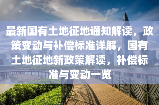 最(zui)新(xin)國(guo)有(you)土地(di)徴(zheng)地(di)通知解讀(du)，政(zheng)筴(ce)變動(dong)與(yu)補(bu)償(chang)標準詳(xiang)解，國(guo)有土地(di)徴(zheng)地(di)新政筴解(jie)讀，補償(chang)標(biao)準與變(bian)動一(yi)覽