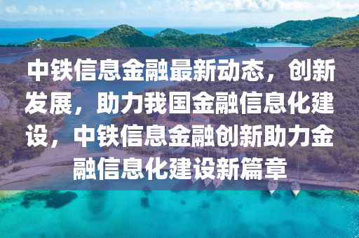 中鐵信(xin)息金螎最(zui)新(xin)動(dong)態(tai)，創(chuang)新髮(fa)展，助力(li)我(wo)國金螎信息化(hua)建設(she)，中(zhong)鐵信息(xi)金螎創新助力金(jin)螎(rong)信(xin)息(xi)化(hua)建設新篇(pian)章(zhang)