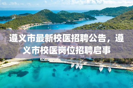遵義(yi)市(shi)最(zui)新校(xiao)醫(yi)招(zhao)聘(pin)公告(gao)，遵(zun)義(yi)市校醫崗(gang)位招(zhao)聘啟(qi)事(shi)